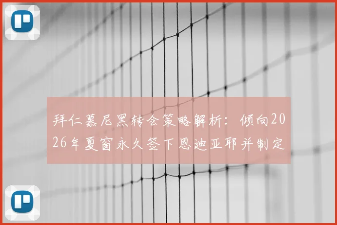 拜仁慕尼黑转会策略解析：倾向2026年夏窗永久签下恩迪亚耶并制定外租培养方案