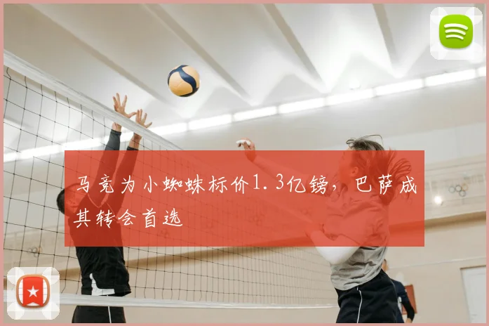 马竞为小蜘蛛标价1.3亿镑，巴萨成其转会首选