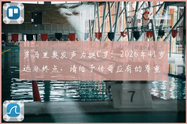罗马里奥发声力挺C罗:2026年41岁远非终点,请给予传奇应有的尊重!