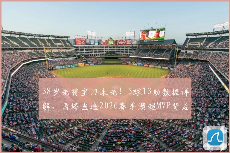 38岁老将宝刀未老！5球13助数据详解，马塔当选2026赛季澳超MVP背后的故事