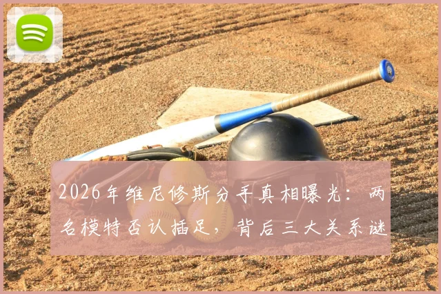 2026年维尼修斯分手真相曝光:两名模特否认插足,背后三大关系谜团待解