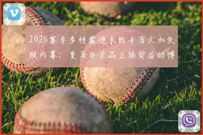 2026赛季多特蒙德求购卡马文加失败内幕：皇马非卖品立场背后的博弈与未来转会市场影响分析