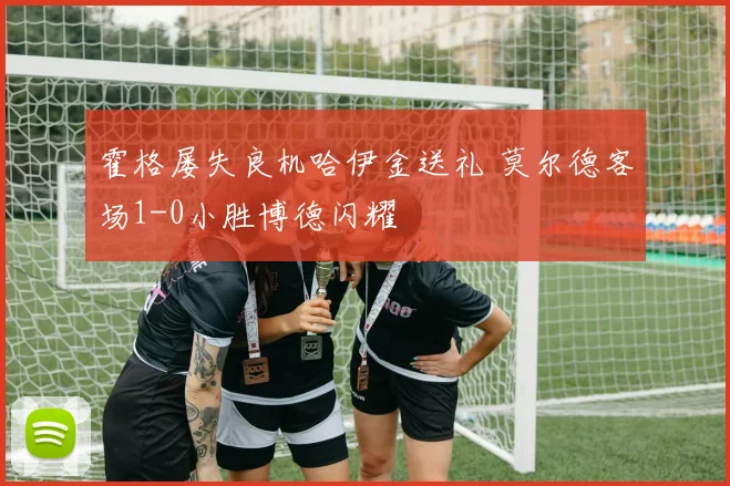 霍格屡失良机哈伊金送礼 莫尔德客场1-0小胜博德闪耀