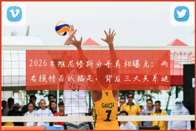 2026年维尼修斯分手真相曝光:两名模特否认插足,背后三大关系谜团待解