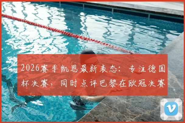 2026赛季凯恩最新表态:专注德国杯决赛,同时点评巴黎在欧冠决赛中被看好的三大关键因素