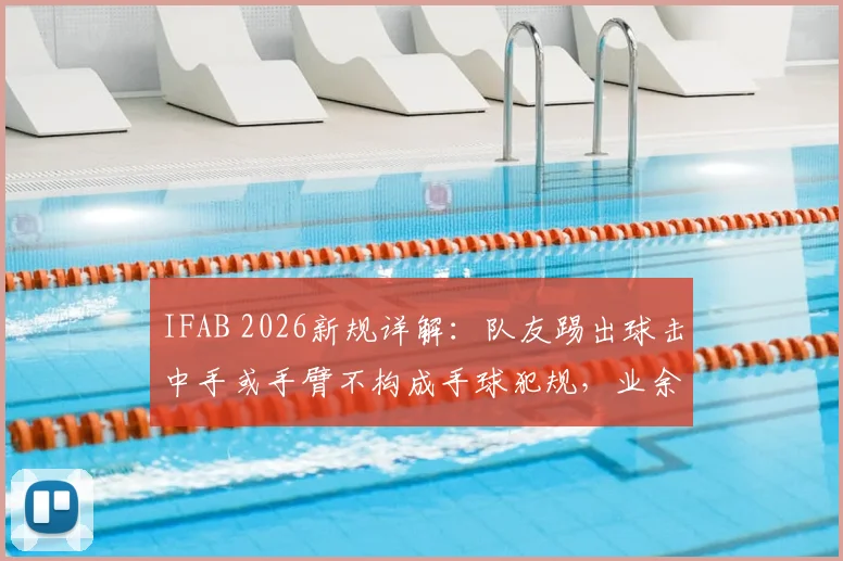 IFAB 2026新规详解:队友踢出球击中手或手臂不构成手球犯规,业余比赛必知