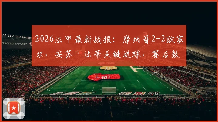 2026法甲最新战报:摩纳哥2-2欧塞尔,安苏·法蒂关键进球,赛后数据与积分榜深度解读