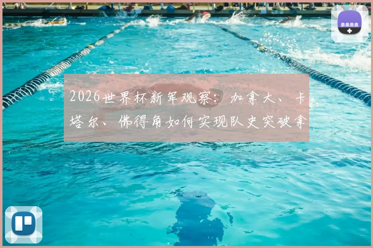 2026世界杯新军观察:加拿大、卡塔尔、佛得角如何实现队史突破拿下首分?附实力前景分析