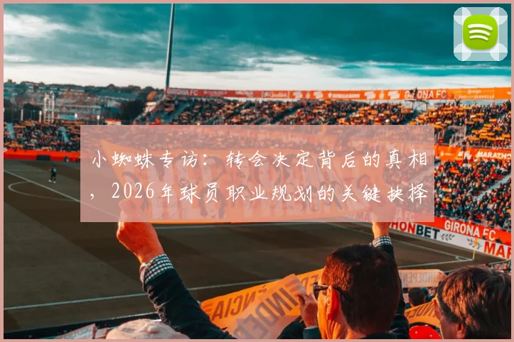 小蜘蛛专访:转会决定背后的真相,2026年球员职业规划的关键抉择