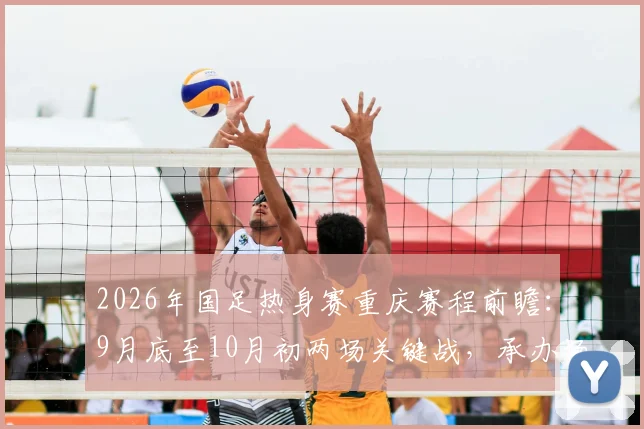 2026年国足热身赛重庆赛程前瞻:9月底至10月初两场关键战,承办场地与潜在对手深度解读