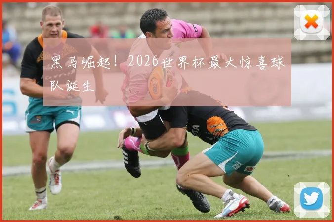 黑马崛起!2026世界杯最大惊喜球队诞生