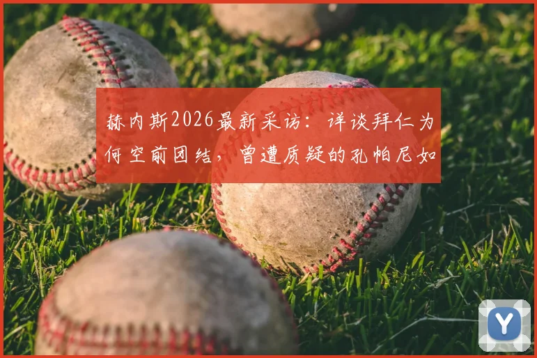 赫内斯2026最新采访：详谈拜仁为何空前团结，曾遭质疑的孔帕尼如何成为德国足坛新榜样