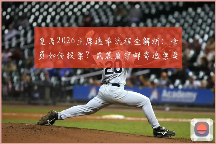 皇马2026主席选举流程全解析:会员如何投票?武装看守邮寄选票是否安全,公证监督细节曝光