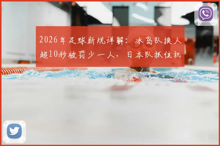 2026年足球新规详解：冰岛队换人超10秒被罚少一人，日本队抓住机会破门，附规则原文与战术影响分析