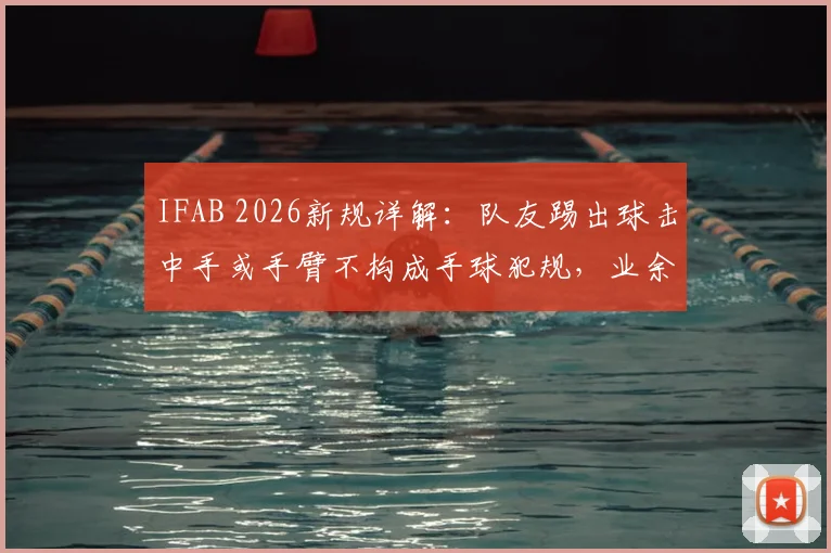 IFAB 2026新规详解:队友踢出球击中手或手臂不构成手球犯规,业余比赛必知