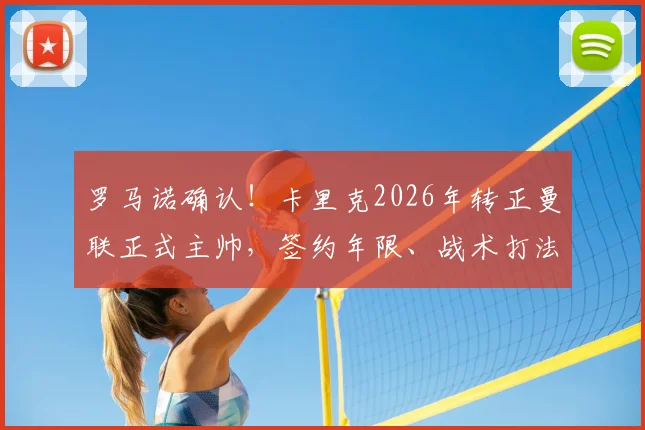 罗马诺确认！卡里克2026年转正曼联正式主帅，签约年限、战术打法及球迷反应深度剖析