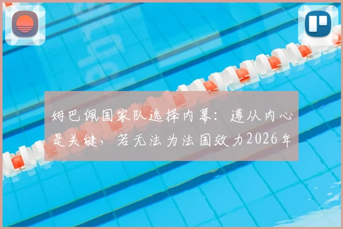 姆巴佩国家队选择内幕：遵从内心是关键，若无法为法国效力2026年或选喀麦隆，深度剖析其双国籍背景与实力影响