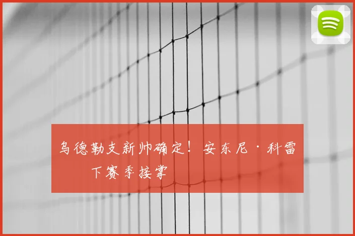 乌德勒支新帅确定!安东尼·科雷亚下赛季接掌