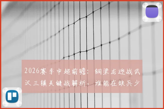 2026赛季中超前瞻:铜梁龙迎战武汉三镇关键战解析,谁能在缺兵少将下保持势头?