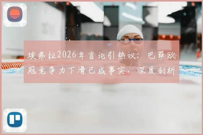 埃弗拉2026年言论引热议:巴萨欧冠竞争力下滑已成事实,深度剖析球队问题与球迷心态