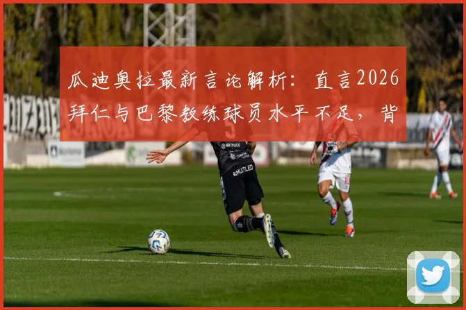 瓜迪奥拉最新言论解析:直言2026拜仁与巴黎教练球员水平不足,背后真相与足球战术格局演变