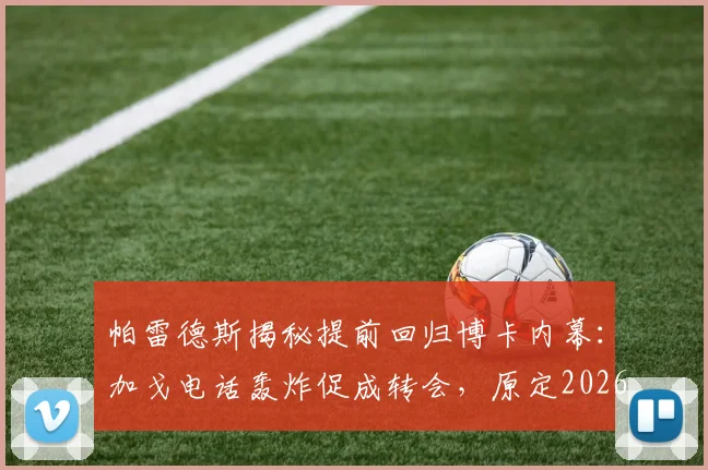 帕雷德斯揭秘提前回归博卡内幕：加戈电话轰炸促成转会，原定2026世界杯后才计划回归