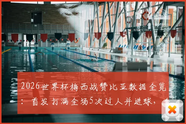 2026世界杯梅西战赞比亚数据全览：首发打满全场5次过人并进球，个人表现深度回顾