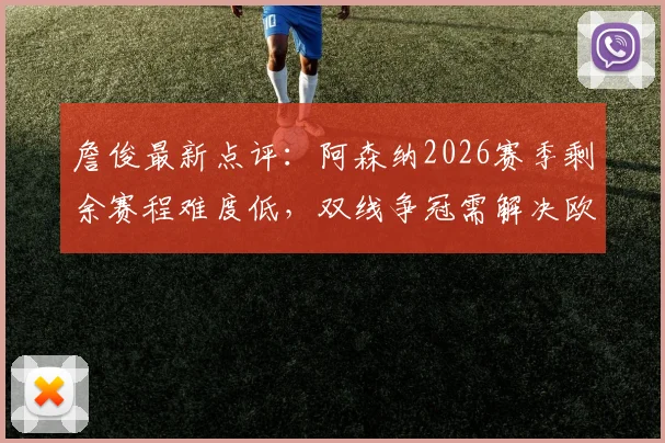 詹俊最新点评:阿森纳2026赛季剩余赛程难度低,双线争冠需解决欧冠分心问题