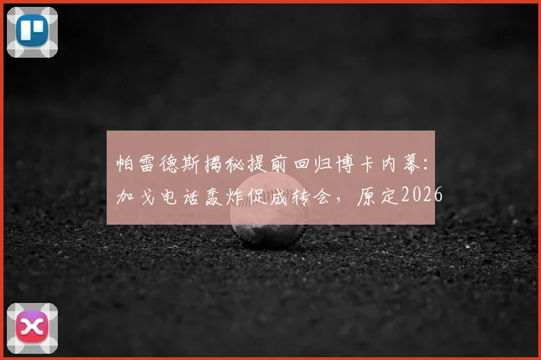 帕雷德斯揭秘提前回归博卡内幕：加戈电话轰炸促成转会，原定2026世界杯后才计划回归