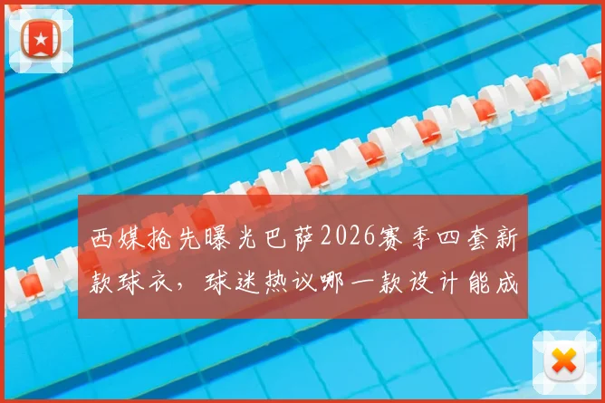 西媒抢先曝光巴萨2026赛季四套新款球衣,球迷热议哪一款设计能成爆款之王