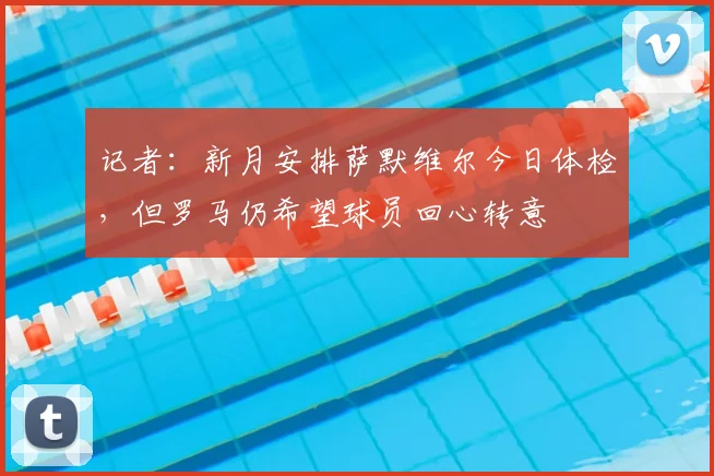 记者：新月安排萨默维尔今日体检，但罗马仍希望球员回心转意