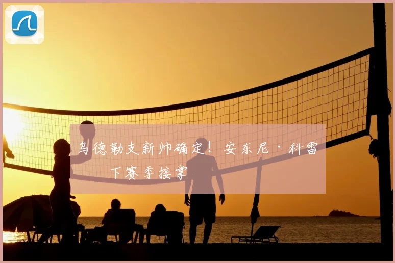 乌德勒支新帅确定！安东尼·科雷亚下赛季接掌